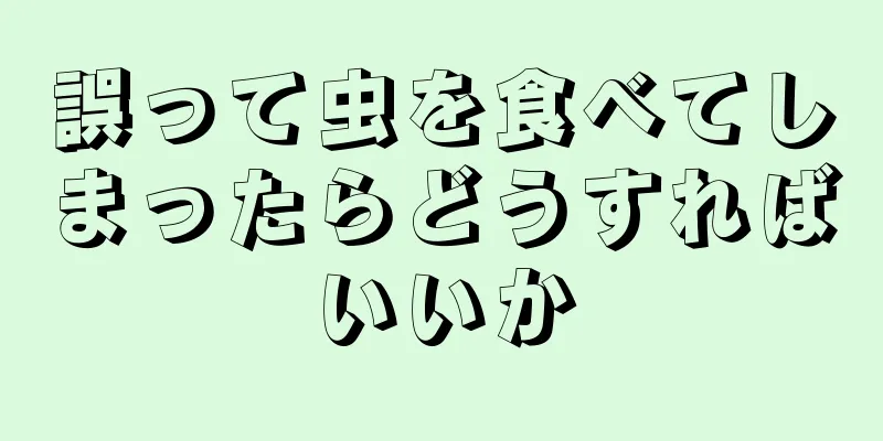 誤って虫を食べてしまったらどうすればいいか