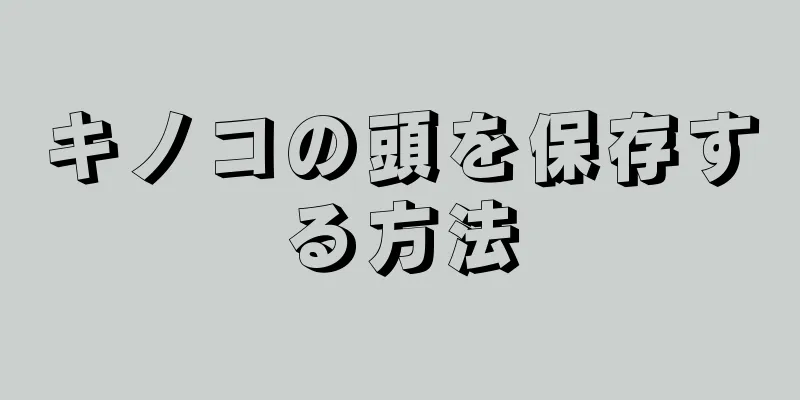 キノコの頭を保存する方法