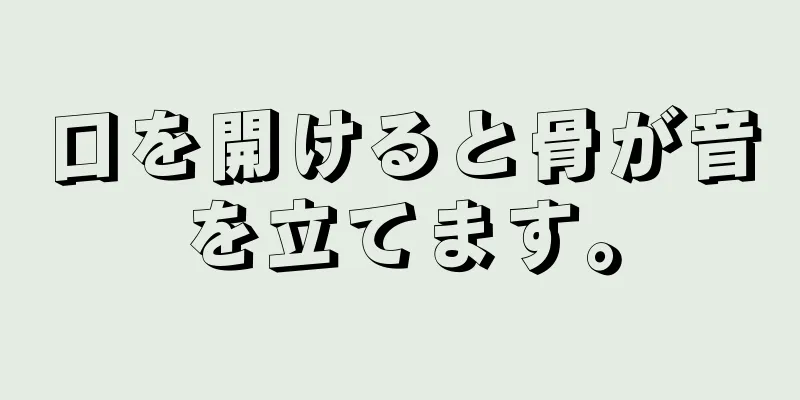 口を開けると骨が音を立てます。