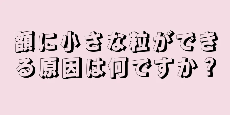 額に小さな粒ができる原因は何ですか？