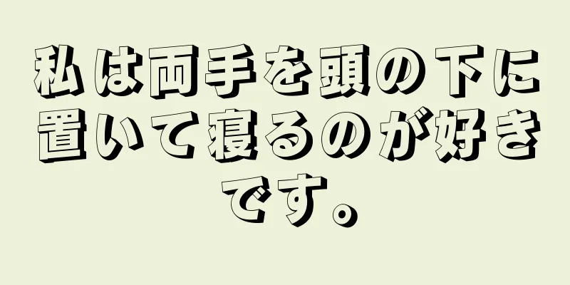 私は両手を頭の下に置いて寝るのが好きです。