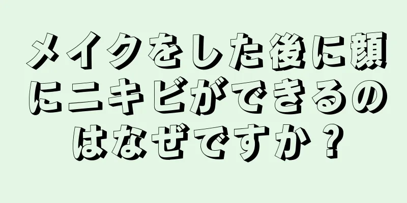 メイクをした後に顔にニキビができるのはなぜですか？