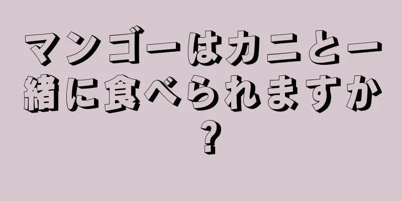 マンゴーはカニと一緒に食べられますか？