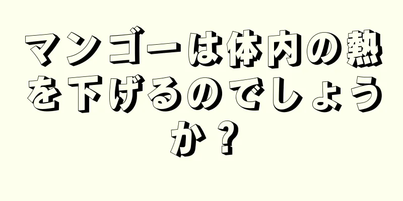 マンゴーは体内の熱を下げるのでしょうか？