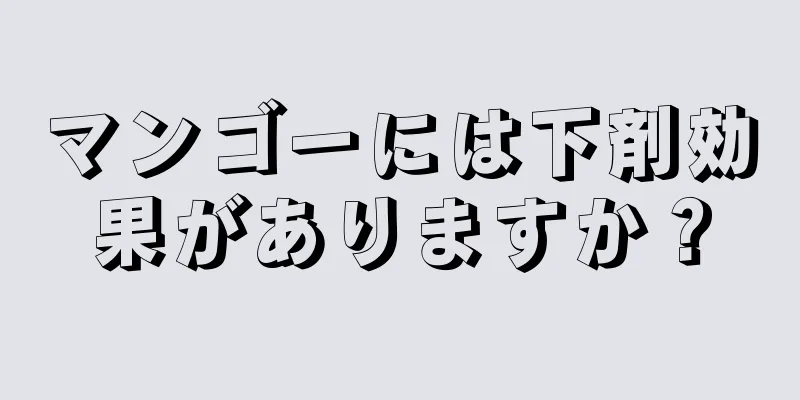 マンゴーには下剤効果がありますか？