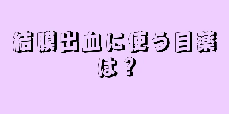 結膜出血に使う目薬は？