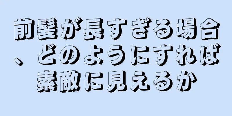 前髪が長すぎる場合、どのようにすれば素敵に見えるか