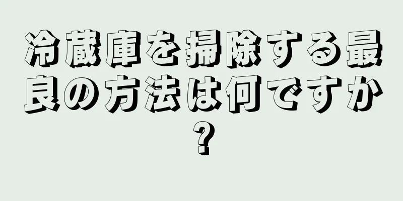 冷蔵庫を掃除する最良の方法は何ですか?