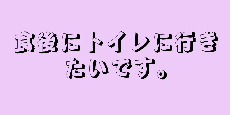 食後にトイレに行きたいです。