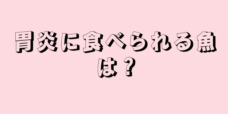 胃炎に食べられる魚は？