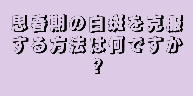 思春期の白斑を克服する方法は何ですか?