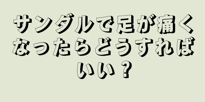 サンダルで足が痛くなったらどうすればいい？