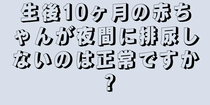 生後10ヶ月の赤ちゃんが夜間に排尿しないのは正常ですか？