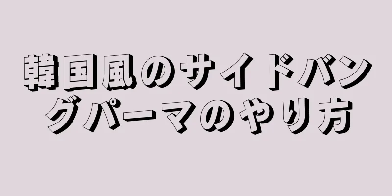 韓国風のサイドバングパーマのやり方