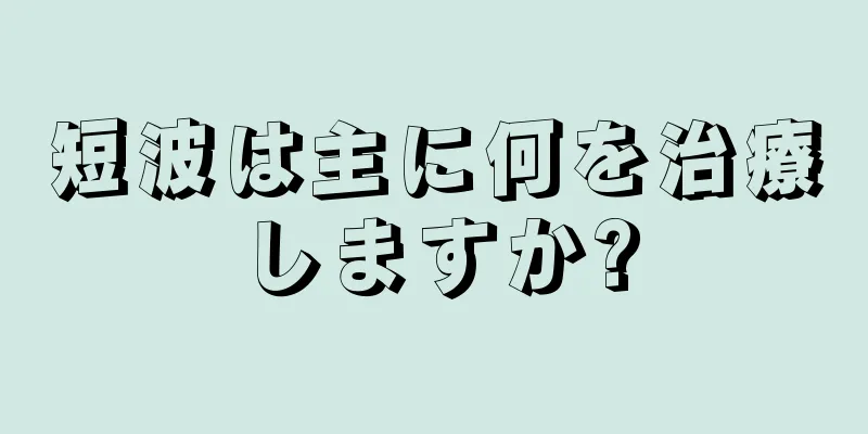 短波は主に何を治療しますか?