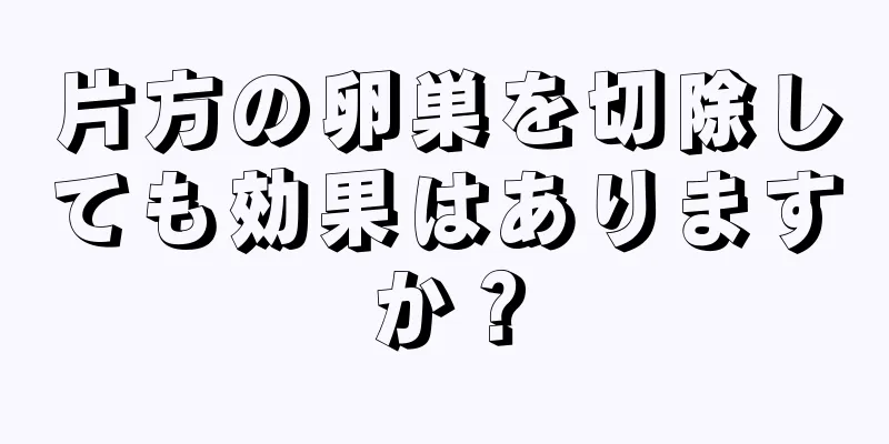 片方の卵巣を切除しても効果はありますか？