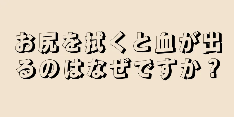 お尻を拭くと血が出るのはなぜですか？