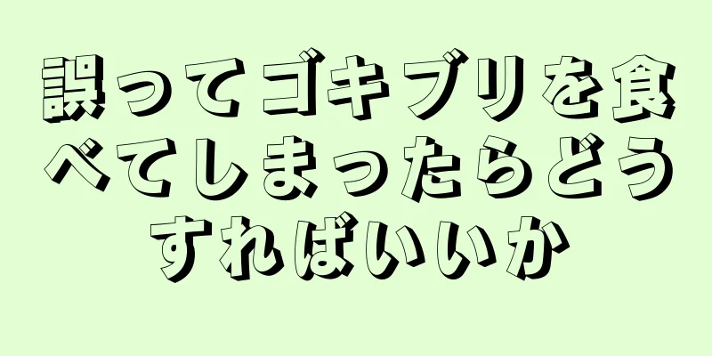 誤ってゴキブリを食べてしまったらどうすればいいか