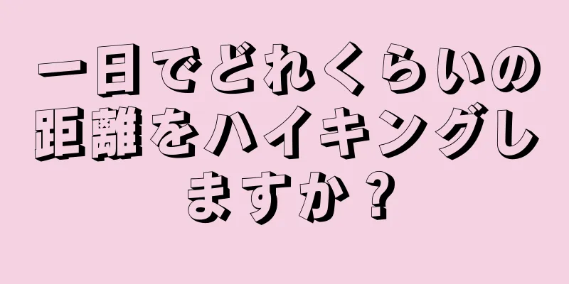 一日でどれくらいの距離をハイキングしますか？