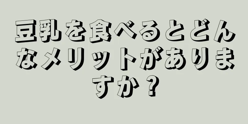 豆乳を食べるとどんなメリットがありますか？