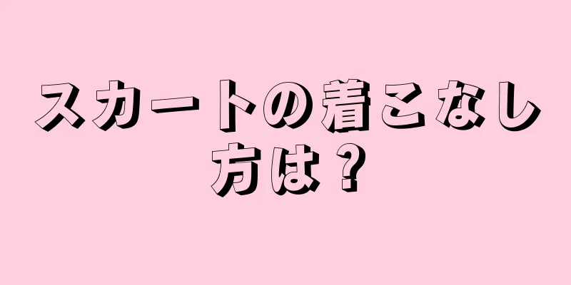 スカートの着こなし方は？