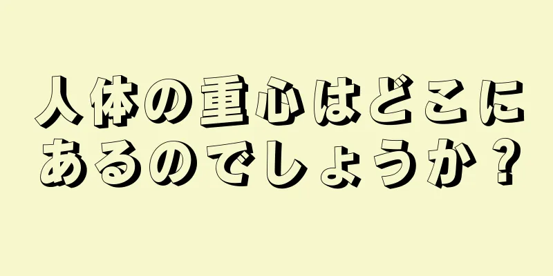 人体の重心はどこにあるのでしょうか？