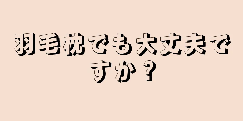 羽毛枕でも大丈夫ですか？