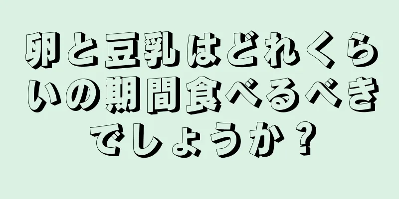 卵と豆乳はどれくらいの期間食べるべきでしょうか？