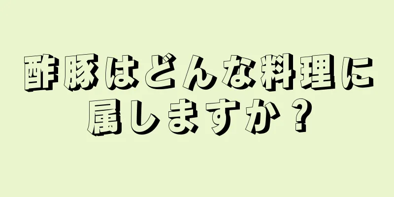 酢豚はどんな料理に属しますか？