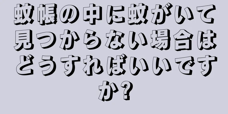 蚊帳の中に蚊がいて見つからない場合はどうすればいいですか?