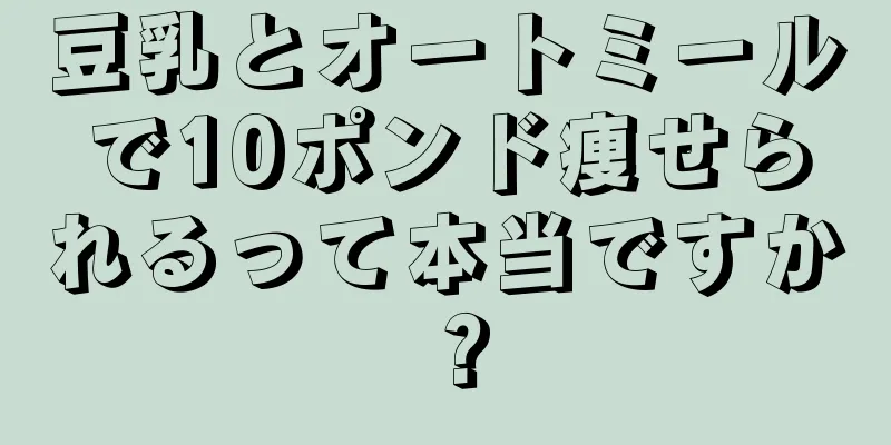 豆乳とオートミールで10ポンド痩せられるって本当ですか？