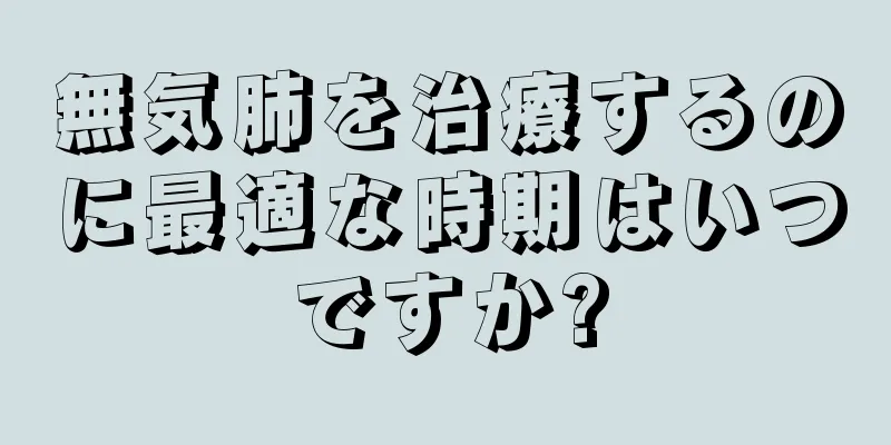 無気肺を治療するのに最適な時期はいつですか?