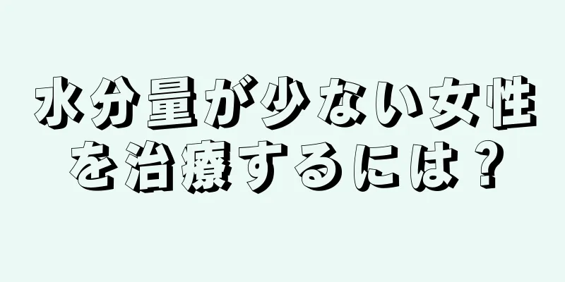 水分量が少ない女性を治療するには？