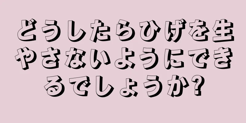 どうしたらひげを生やさないようにできるでしょうか?