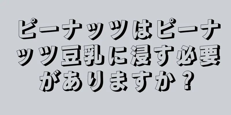 ピーナッツはピーナッツ豆乳に浸す必要がありますか？