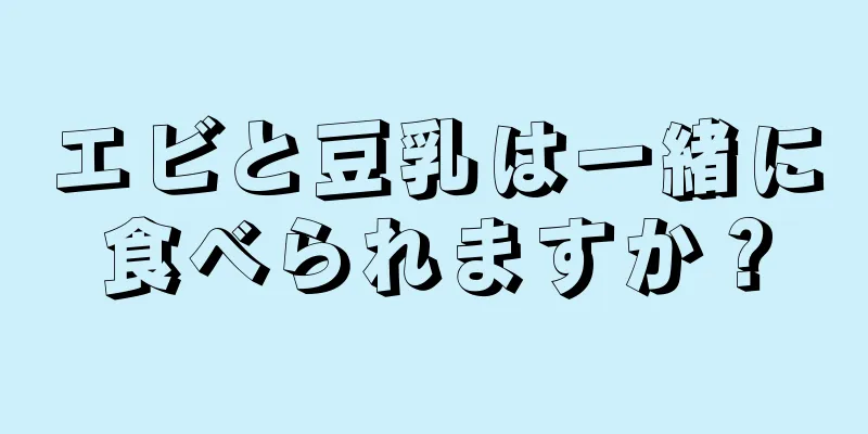 エビと豆乳は一緒に食べられますか？