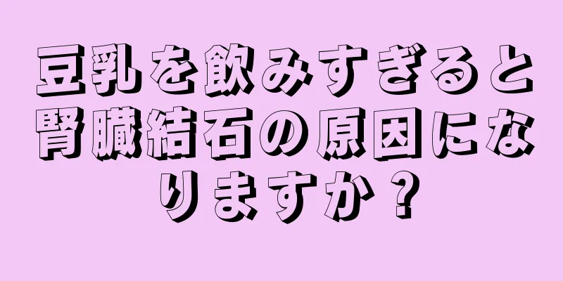 豆乳を飲みすぎると腎臓結石の原因になりますか？