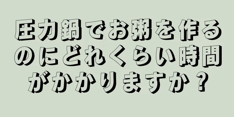 圧力鍋でお粥を作るのにどれくらい時間がかかりますか？