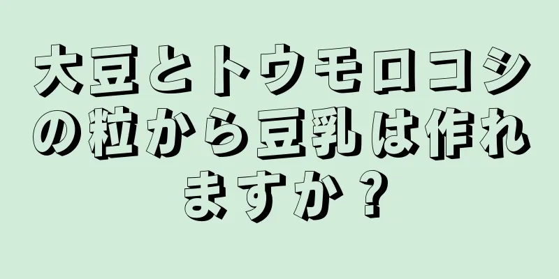 大豆とトウモロコシの粒から豆乳は作れますか？