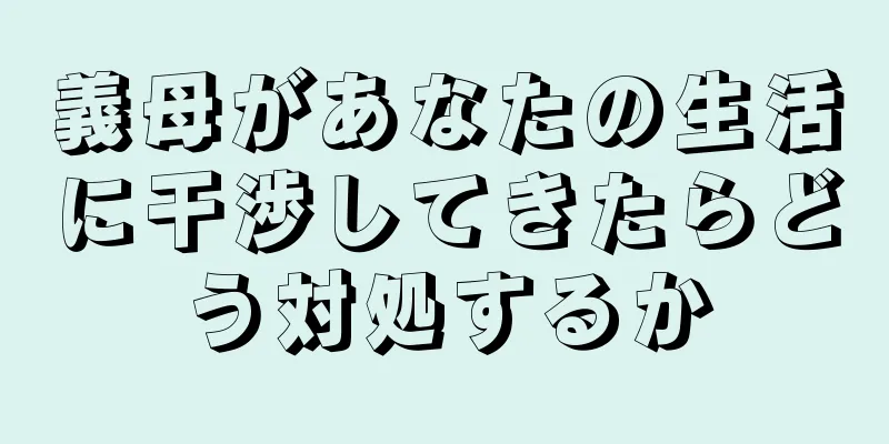 義母があなたの生活に干渉してきたらどう対処するか