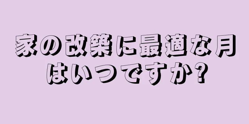 家の改築に最適な月はいつですか?