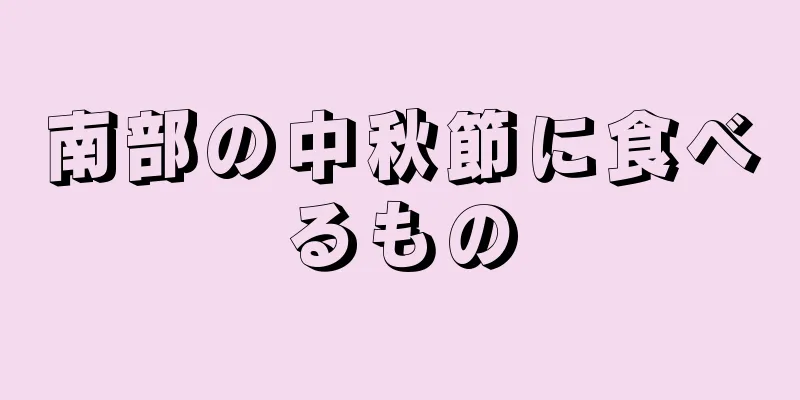 南部の中秋節に食べるもの