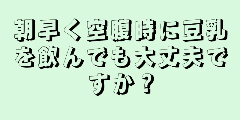 朝早く空腹時に豆乳を飲んでも大丈夫ですか？