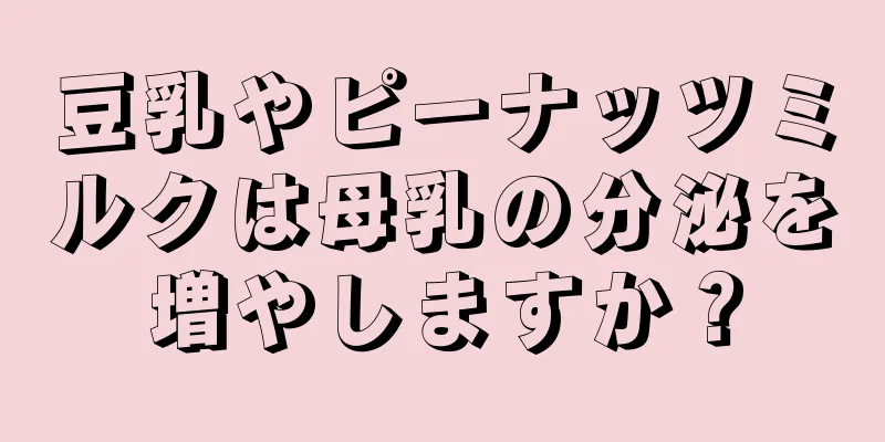 豆乳やピーナッツミルクは母乳の分泌を増やしますか？