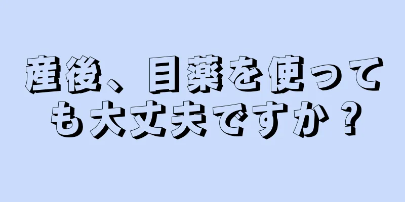 産後、目薬を使っても大丈夫ですか？