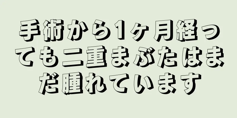 手術から1ヶ月経っても二重まぶたはまだ腫れています