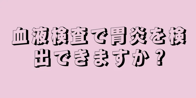 血液検査で胃炎を検出できますか？