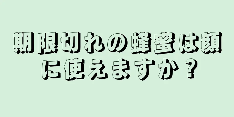 期限切れの蜂蜜は顔に使えますか？