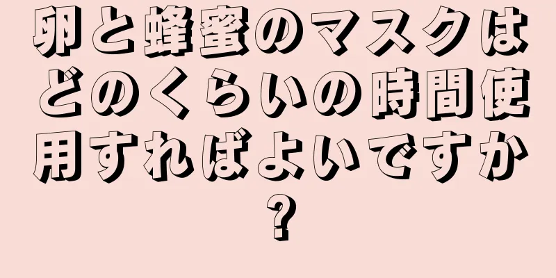 卵と蜂蜜のマスクはどのくらいの時間使用すればよいですか?