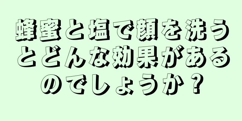 蜂蜜と塩で顔を洗うとどんな効果があるのでしょうか？